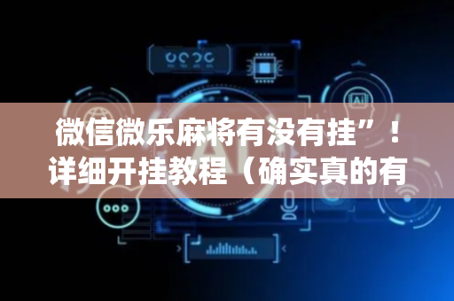 微信微乐麻将有没有挂”！详细开挂教程（确实真的有挂)-抖音