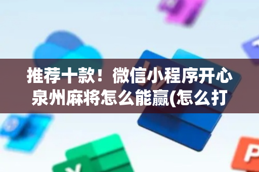 推荐十款！微信小程序开心泉州麻将怎么能赢(怎么打才能赢)
