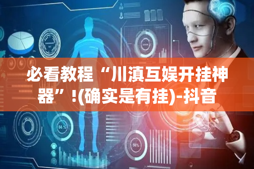 必看教程“川滇互娱开挂神器”!(确实是有挂)-抖音
