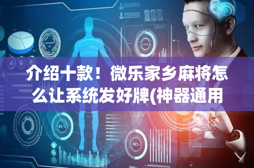 介绍十款！微乐家乡麻将怎么让系统发好牌(神器通用版)