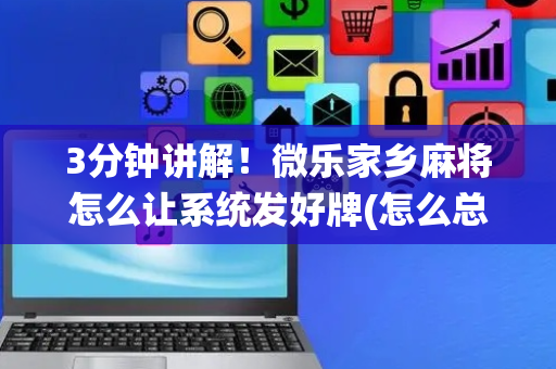 3分钟讲解！微乐家乡麻将怎么让系统发好牌(怎么总是输)