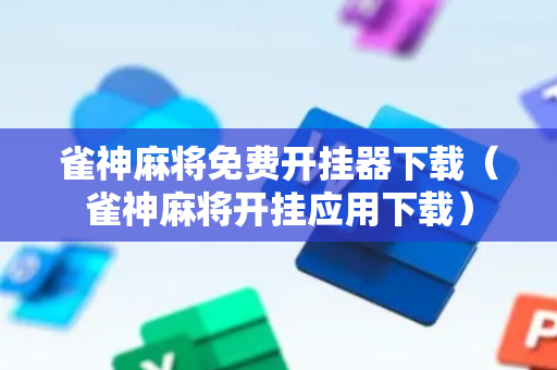 雀神麻将免费开挂器下载（雀神麻将开挂应用下载）