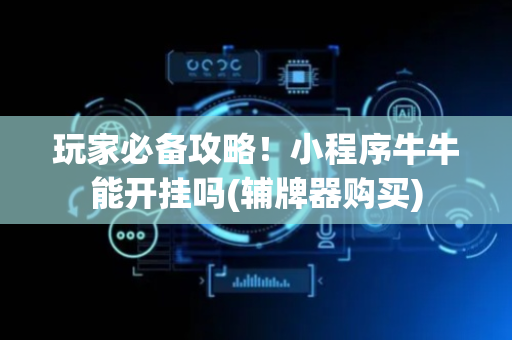玩家必备攻略！小程序牛牛能开挂吗(辅牌器购买)