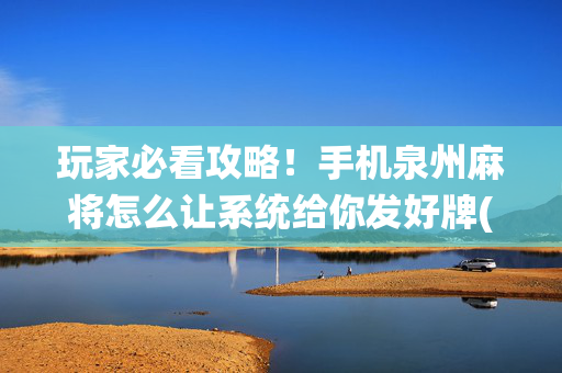 玩家必看攻略！手机泉州麻将怎么让系统给你发好牌(怎样才能赢)