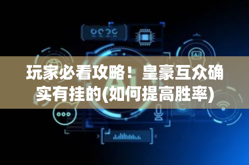 玩家必看攻略！皇豪互众确实有挂的(如何提高胜率)
