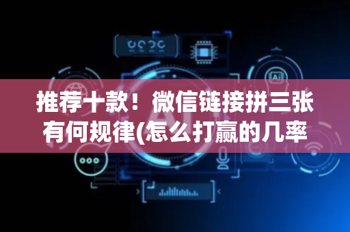 推荐十款！微信链接拼三张有何规律(怎么打赢的几率大)