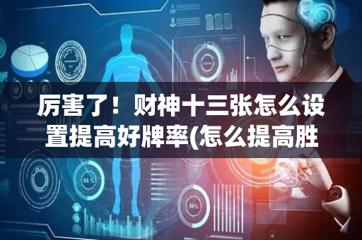 厉害了！财神十三张怎么设置提高好牌率(怎么提高胜率)