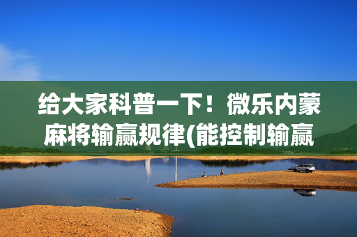 给大家科普一下！微乐内蒙麻将输赢规律(能控制输赢吗)