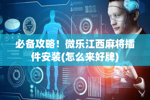 必备攻略！微乐江西麻将插件安装(怎么来好牌)