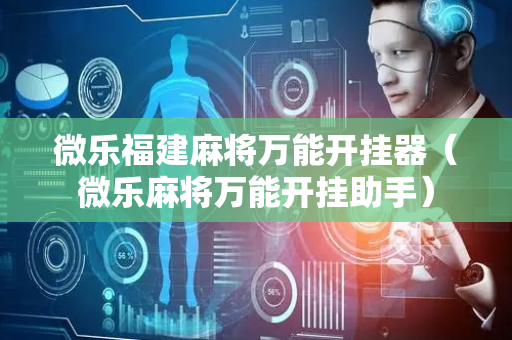 微乐福建麻将万能开挂器（微乐麻将万能开挂助手）