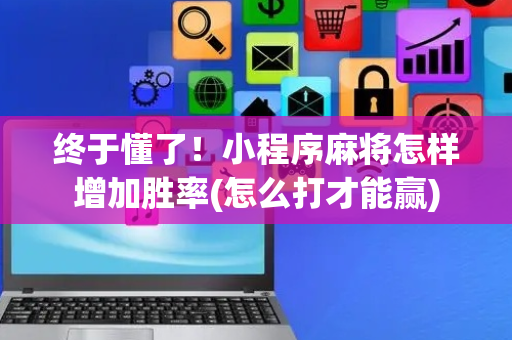 终于懂了！小程序麻将怎样增加胜率(怎么打才能赢)