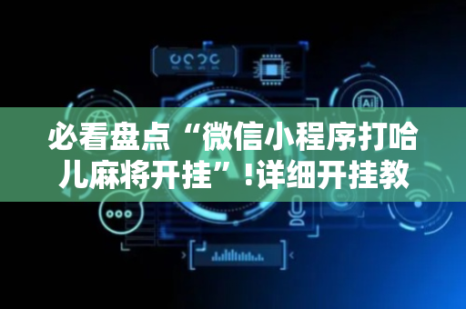 必看盘点“微信小程序打哈儿麻将开挂”!详细开挂教程-抖音