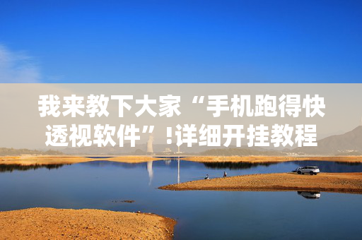 我来教下大家“手机跑得快透视软件”!详细开挂教程-抖音