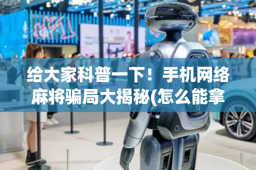 给大家科普一下！手机网络麻将骗局大揭秘(怎么能拿好牌)