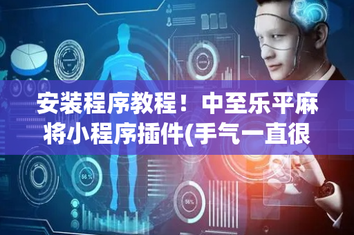 安装程序教程！中至乐平麻将小程序插件(手气一直很差)