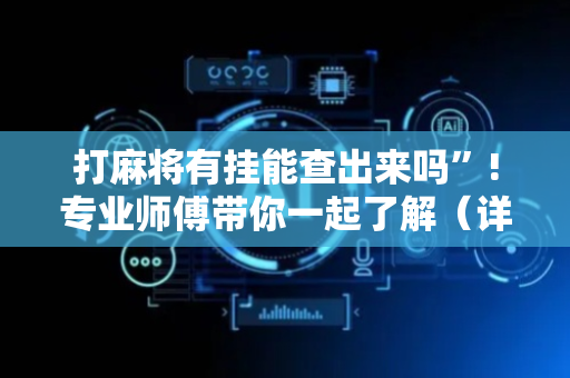 打麻将有挂能查出来吗”!专业师傅带你一起了解（详细教程）-抖音