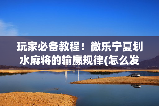 玩家必备教程！微乐宁夏划水麻将的输赢规律(怎么发好牌)