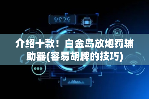 介绍十款！白金岛放炮罚辅助器(容易胡牌的技巧)