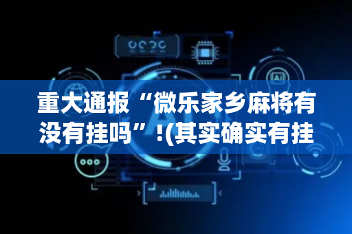 重大通报“微乐家乡麻将有没有挂吗”!(其实确实有挂)-抖音