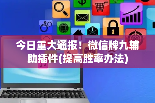 今日重大通报！微信牌九辅助插件(提高胜率办法)