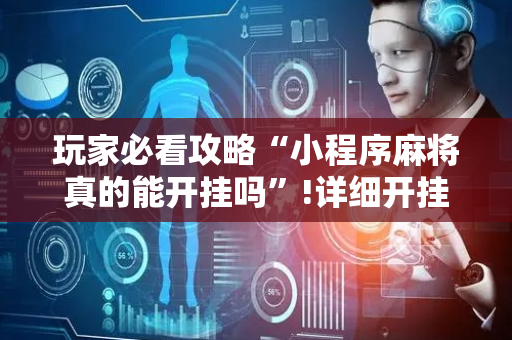玩家必看攻略“小程序麻将真的能开挂吗”!详细开挂教程-抖音