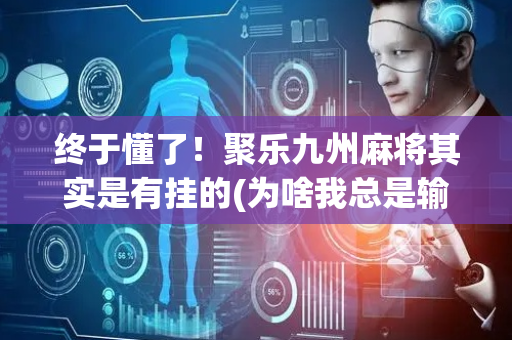 终于懂了！聚乐九州麻将其实是有挂的(为啥我总是输)