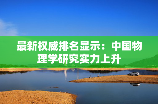 最新权威排名显示：中国物理学研究实力上升
