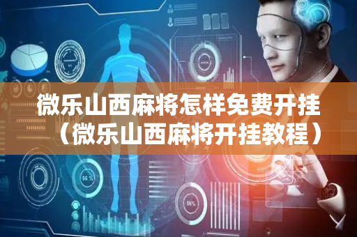 微乐山西麻将怎样免费开挂（微乐山西麻将开挂教程）