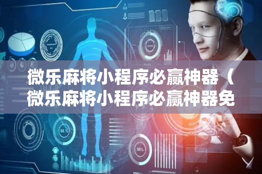 微乐麻将小程序必赢神器（微乐麻将小程序必赢神器免费下载）