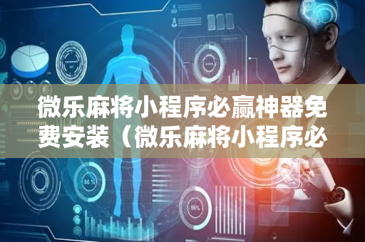 微乐麻将小程序必赢神器免费安装（微乐麻将小程序必赢神器免费安装iOS）