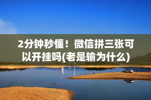 2分钟秒懂！微信拼三张可以开挂吗(老是输为什么)