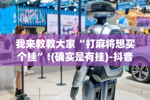我来教教大家“打麻将想买个挂”!(确实是有挂)-抖音