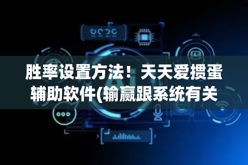 胜率设置方法！天天爱掼蛋辅助软件(输赢跟系统有关系吗)