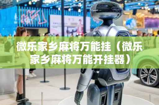 微乐家乡麻将万能挂（微乐家乡麻将万能开挂器）