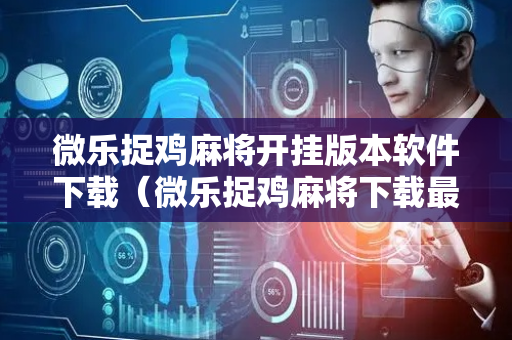 微乐捉鸡麻将开挂版本软件下载（微乐捉鸡麻将下载最新版本）