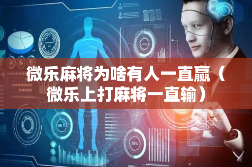 微乐麻将为啥有人一直赢（微乐上打麻将一直输）