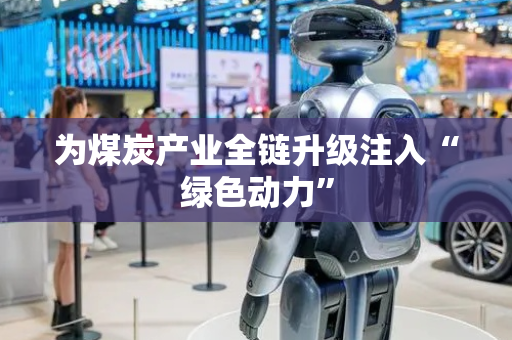 为煤炭产业全链升级注入“绿色动力”