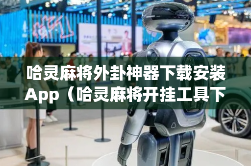 哈灵麻将外卦神器下载安装App（哈灵麻将开挂工具下载）