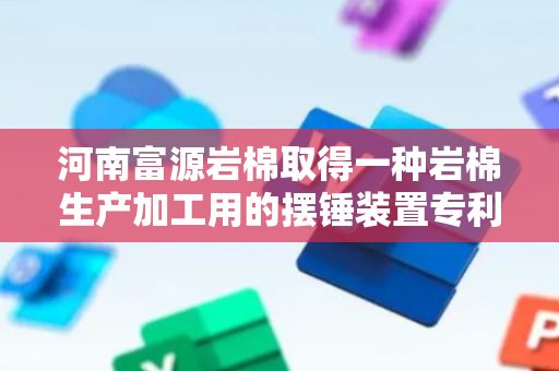 河南富源岩棉取得一种岩棉生产加工用的摆锤装置专利，避免输送带上附着岩棉，造成原料浪费和加剧装置负担