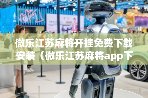 微乐江苏麻将开挂免费下载安装（微乐江苏麻将app下载）