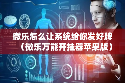 微乐怎么让系统给你发好牌（微乐万能开挂器苹果版）