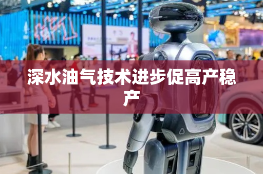 深水油气技术进步促高产稳产
