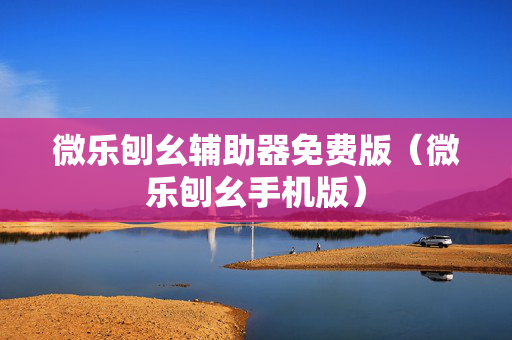 微乐刨幺辅助器免费版（微乐刨幺手机版）