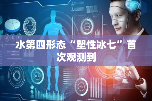 水第四形态“塑性冰七”首次观测到