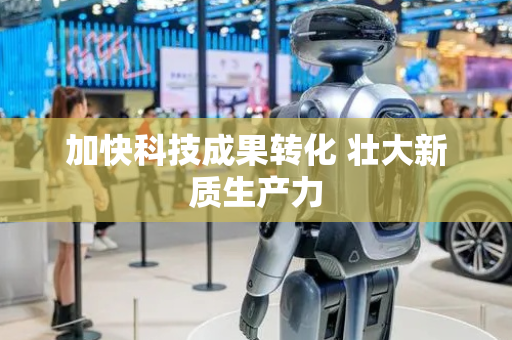 加快科技成果转化 壮大新质生产力
