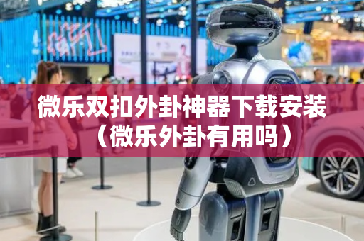 微乐双扣外卦神器下载安装（微乐外卦有用吗）