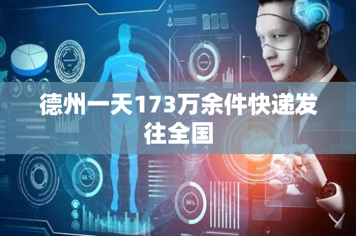 德州一天173万余件快递发往全国