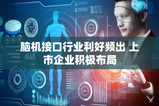 脑机接口行业利好频出 上市企业积极布局