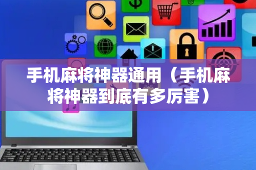 手机麻将神器通用（手机麻将神器到底有多厉害）
