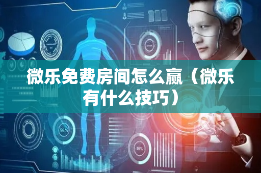 微乐免费房间怎么赢（微乐有什么技巧）
